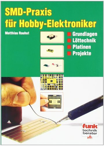 SMD-Praxis für Hobby-Elektroniker: Grundlagen, Löttechnik, Platinen und Projekte