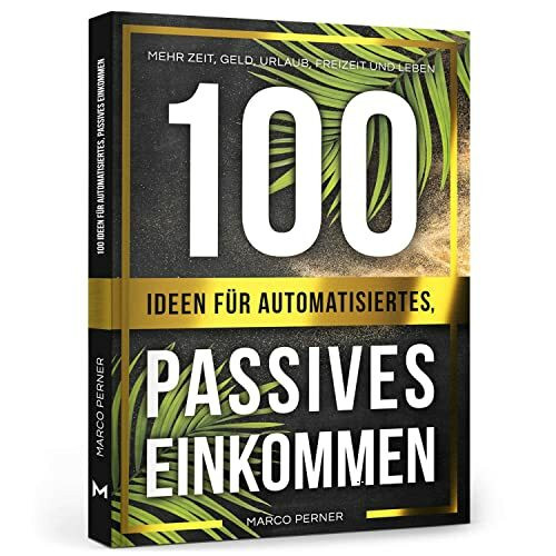 100 Ideen für automatisiertes, passives Einkommen: Mehr Zeit, Geld, Urlaub, Freizeit und Leben (2761 Dinge, die ich als Unternehmer gerne früher gewusst hätte)