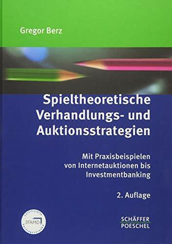 Spieltheoretische Verhandlungs- und Auktionsstrategien: Mit Praxisbeispielen von Internetauktionen bis Investmentbanking