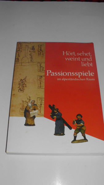 Hört, sehet, weint und liebt: Passionsspiele im alpenländischen Raum (Veröffentlichungen zur Bayerischen Geschichte und Kultur)