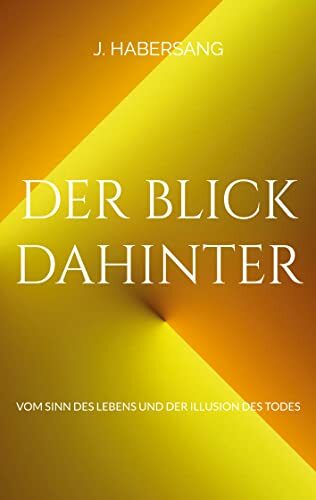 Der Blick dahinter: Vom Sinn des Lebens und der Illusion des Todes Der Blick dahinter: Vom Sinn des Lebens und der Illusion des Todes