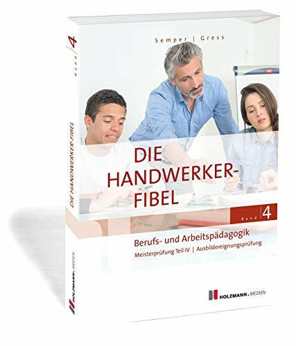 Die Handwerker-Fibel, Band 4: Berufs- und Arbeitspädagogik - Zur Vorbereitung auf die Meisterprüfung Teil IV/Ausbildereignungsprüfung