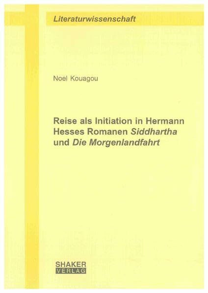 Reise als Initiation in Hermann Hesses Romanen Siddhartha und Die Morgenlandfahrt (Berichte aus der Literaturwissenschaft)