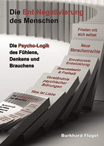 Die Ent-Negativierung des Menschen: Die Psycho-Logik des Fühlens, Denkens und Brauchens