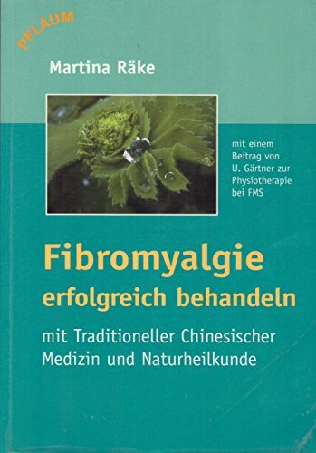 Fibromyalgie erfolgreich behandeln: Mit traditioneller Chinesischer Medizin und Naturheilkunde