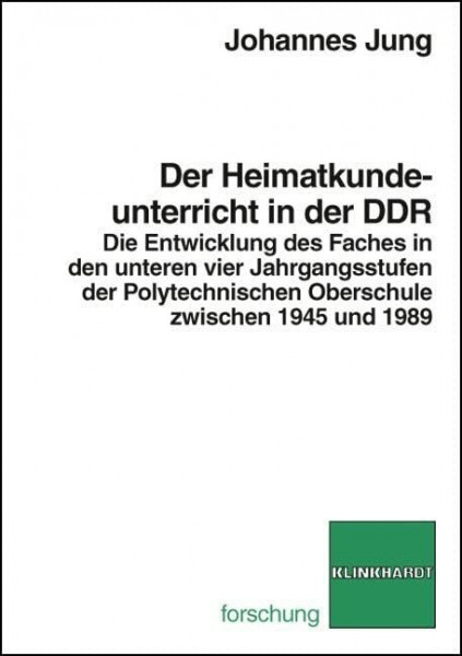 Der Heimatkundeunterricht in der DDR. Die Entwicklung des Faches in den unteren vier Jahrgangsstufen der Polytechnischen Oberschule zwischen 1945 und ... zwichen 1945 und 1989 (klinkhardt forschung)
