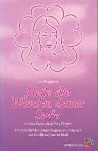 Heile die Wunden deiner Seele mit der Weisheit deines Körpers - Die Botschaften deines Körpers wandeln sich zur Quelle spiritueller Kraft