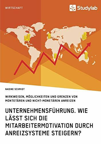 Unternehmensführung. Wie lässt sich die Mitarbeitermotivation durch Anreizsysteme steigern?: Wirkweisen, Möglichkeiten und Grenzen von montetären und ... von monetären und nicht-monetären Anreizen