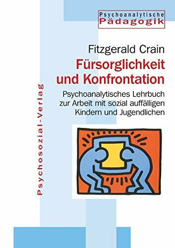 Fürsorglichkeit und Konfrontation: Psychoanalytisches Lehrbuch zur Arbeit mit sozial auffälligen Kindern und Jugendlichen (Psychoanalytische Pädagogik)