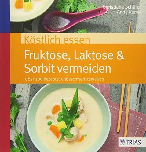 Köstlich essen Fruktose, Laktose & Sorbit vermeiden: Über 100 Rezepte: unbeschwert genießen