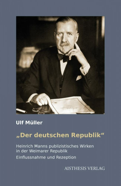 „"Der deutschen Republik“: Heinrich Manns publizistisches Wirken in der Weimarer Republik. Einflussnahme und Rezeption