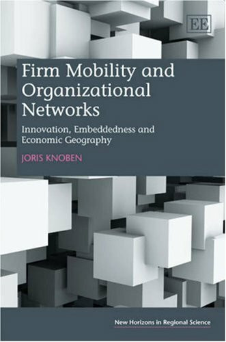 Firm Mobility and Organizational Networks: Innovation, Embeddedness and Economic Geography (New Horizons in Regional Science)