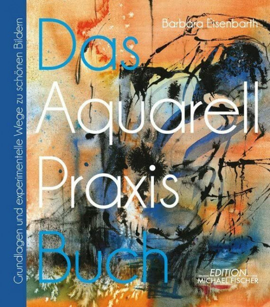 Das Aquarell-Praxis-Buch: Grundlagen und experimentelle Wege zu schönen Bildern (Das Praxisbuch)