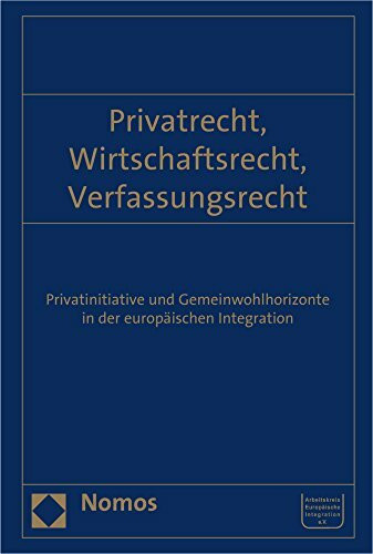 Privatrecht, Wirtschaftsrecht, Verfassungsrecht: Privatinitiative und Gemeinwohlhorizonte in der europäischen Integration