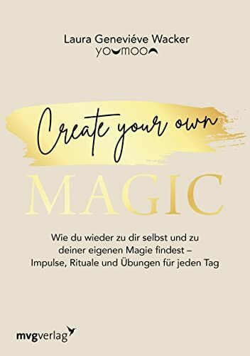 Create your own MAGIC: Wie du wieder zu dir selbst und zu deiner eigenen Magie findest – Impulse, Rituale und Übungen für jeden Tag
