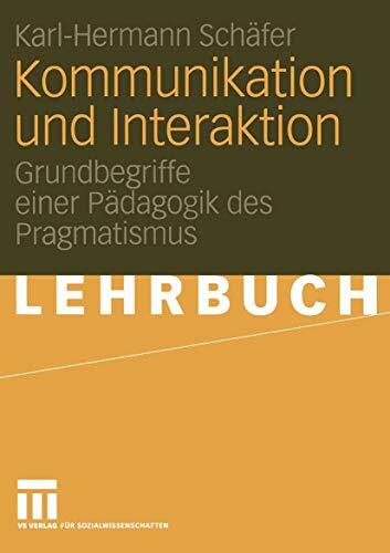 Kommunikation und Interaktion: Grundbegriffe einer Pädagogik des Pragmatismus Kommunikation und Interaktion: Grundbegriffe einer Pädagogik des Pragmatismus