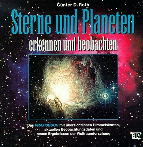 Sterne und Planeten erkennen und beobachten. Das Praxisbuch mit übersichtlichen Himmelskarten, aktuellen Beobachtungsdaten und neuen Ergebnissen der Weltraumforschung