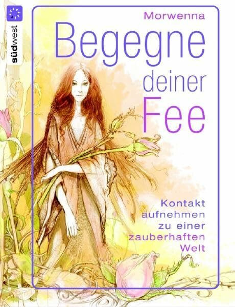 Begegne deiner Fee: 22 persönliche Begleiter und Rituale aus dem Reich der Feen: Kontakt aufnehmen zu einer zauberhaften Welt