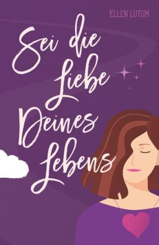 Sei die Liebe deines Lebens: Schritt für Schritt zu dir