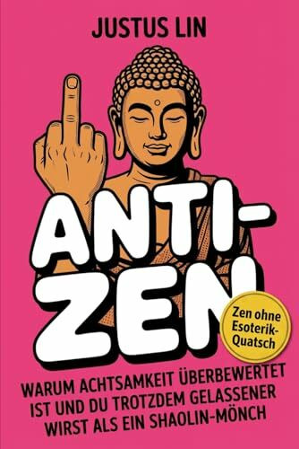 Anti-Zen: Warum Achtsamkeit überbewertet ist und du trotzdem gelassener wirst als ein Shaolin-Mönch