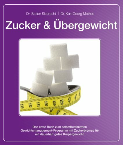 Zucker und Übergewicht: Das erste Buch zum selbstbestimmten Gewichtsmanagement-Programm mit Zuckerbremse für ein dauerhaft gutes Körpergewicht.