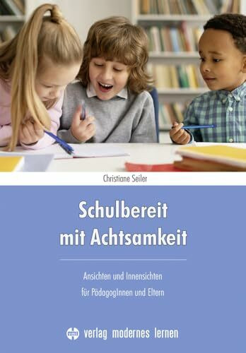 Schulbereit mit Achtsamkeit: Ansichten und Innensichten für PädagogInnen und Eltern