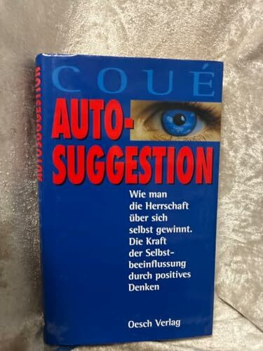 Autosuggestion - Wie man die Herrschaft über sich selbst gewinnt. Die Kraft der Selbstbeeinflussung durch positives Denken