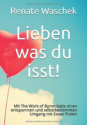 Lieben was du isst!: Mit The Work of Byron Katie einen entspannten und selbstbestimmten Umgang mit Essen finden (Selbstbestimmt Essen, Band 1)