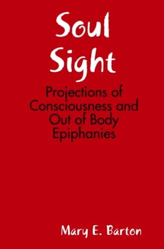 Soul Sight: Projections of Consciousness and Out of Body Epiphanies Soul Sight: Projections of Consciousness and Out of Body Epiphanies