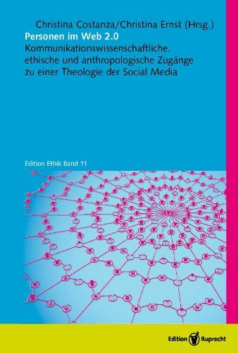 Personen im Web 2.0: Kommunikationswissenschaftliche, ethische und anthropologische Zugänge zu einer Theologie der Social Media: ... Theologie der Social Media (Edition Ethik)