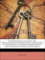 The Physiology of Taste, Or, Transcendental Gastronomy: Illustrated by Anecdotes of Distinguished Ar