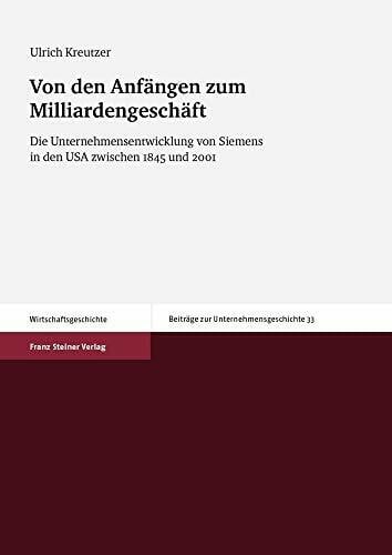 Von den Anfängen zum Milliardengeschäft: Die Unternehmensentwicklung von Siemens in den USA zwischen 1845 und 2001 (Beiträge zur Unternehmensgeschichte)