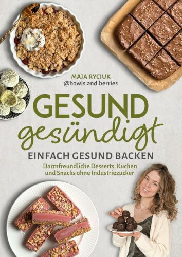 Gesund gesündigt: Einfach gesund backen – Darmfreundliche Desserts, Kuchen und Snacks ohne Industriezucker