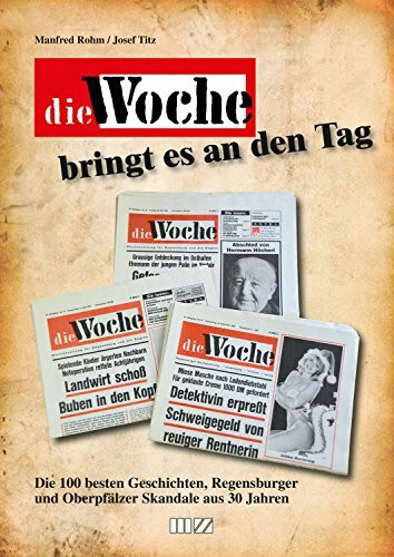 Die Woche bringt es an den Tag: Die 100 besten Geschichten, Regensburger und Oberpfälzer Skandale aus 30 Jahren