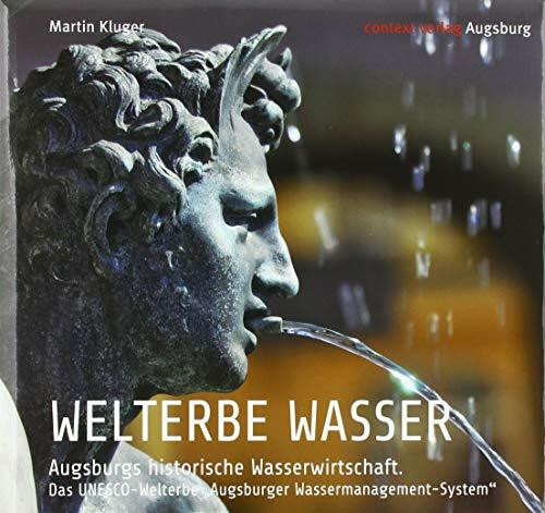 WELTERBE WASSER. Augsburgs historische Wasserwirtschaft.: Das UNESCO-Welterbe „Augsburger Wassermanagement-System“