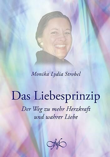 Das Liebesprinzip: Der Weg zu mehr Herzkraft und wahrer Liebe