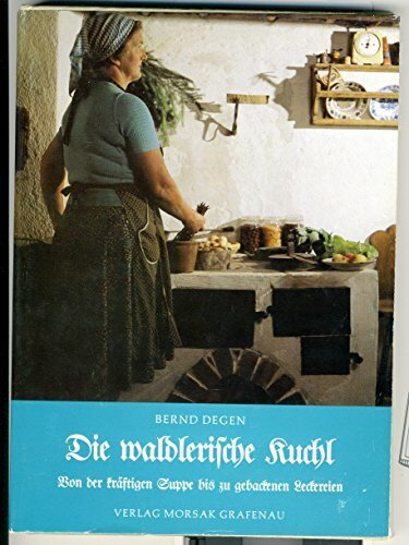Die waldlerische Kuchl. Ein Rezeptbuch altbayerischer Küche