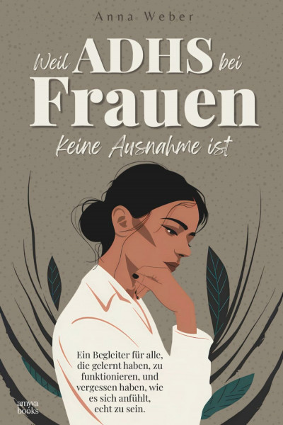 Weil ADHS bei Frauen keine Ausnahme ist: Ein Begleiter für alle, die gelernt haben, zu funktionieren, und vergessen haben, wie es sich anfühlt, echt zu sein