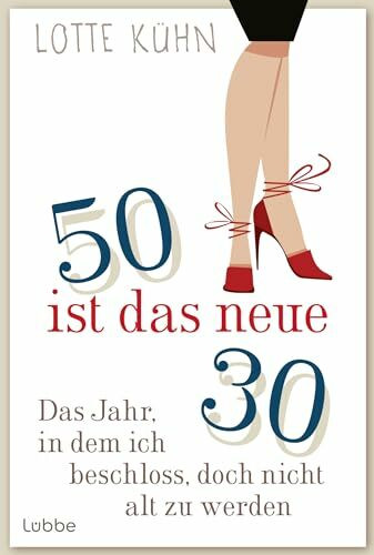 Fünfzig ist das neue Dreißig: Das Jahr, als ich beschloss, doch nicht alt zu werden