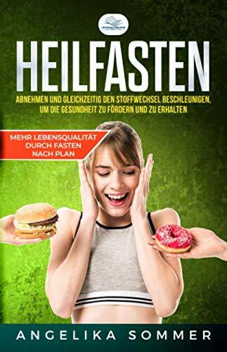 Heilfasten: Mehr Lebensqualität durch Fasten nach Plan, Abnehmen und gleichzeitig den Stoffwechsel beschleunigen, um die Gesundheit zu fördern und zu erhalten