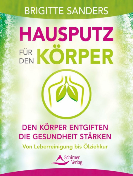 Hausputz für den Körper: Den Körper entgiften - die Gesundheit stärken. Von Leberreinigung bis Ölziehkur