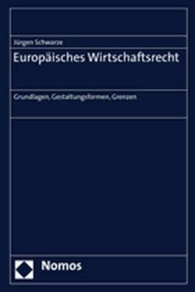 Europäisches Wirtschaftsrecht: Grundlagen, Gestaltungsformen, Grenzen