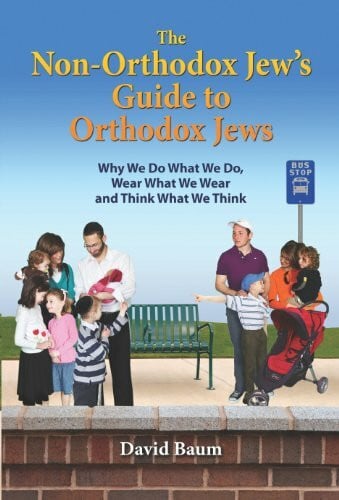 The Non-Orthodox Jew's Guide to Orthodox Jews: Why We Do What We Do, Wear What We Wear and Think What We Think