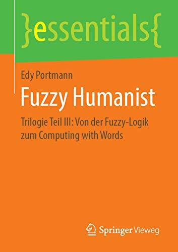 Fuzzy Humanist: Trilogie Teil III: Von der Fuzzy-Logik zum Computing with Words (essentials, Band 3)