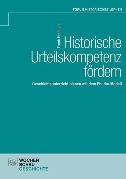 Historische Urteilskompetenz fördern: Geschichtsunterricht planen mit dem Fhurko-Modell (Forum Historisches Lernen)