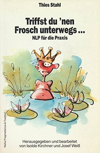 Triffst du 'nen Frosch unterwegs . . .NLP für die Praxis (Reihe Pragmatismus & Tradition, Band 1)