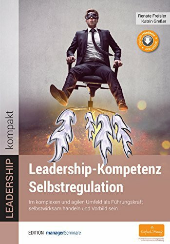 Leadership-Kompetenz Selbstregulation: Im komplexen und agilen Umfeld als Führungskraft selbstwirksam handeln und Vorbild sein (LEADERSHIP kompakt)