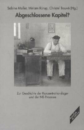Abgeschlossene Kapitel?: Zur Geschichte der Konzentrationslager und der NS-Prozesse