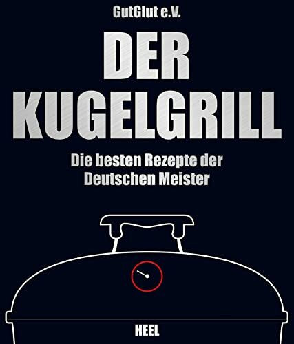 Der Kugelgrill: Die besten Rezepte der Deutschen Meister. Hrsg. v. GutGlut, Grillteam e.V.