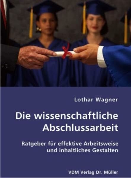 Die wissenschaftliche Abschlussarbeit: Ratgeber für effektive Arbeitsweise und inhaltliches Gestalten